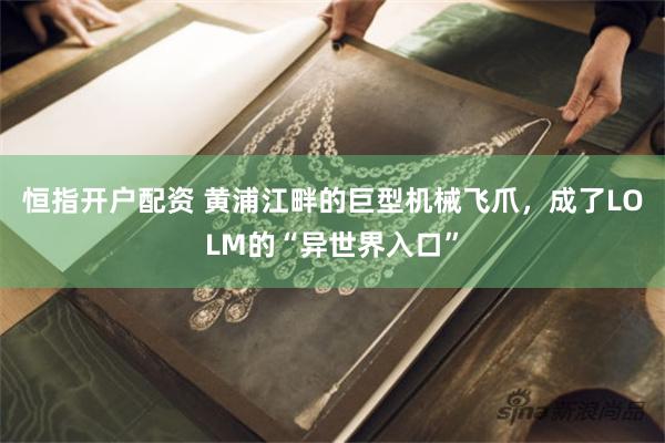 恒指开户配资 黄浦江畔的巨型机械飞爪，成了LOLM的“异世界入口”