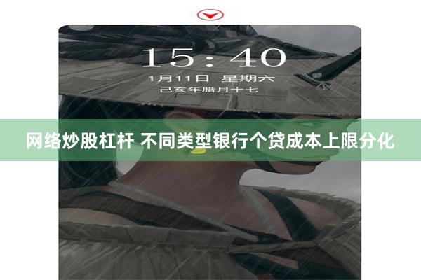 网络炒股杠杆 不同类型银行个贷成本上限分化