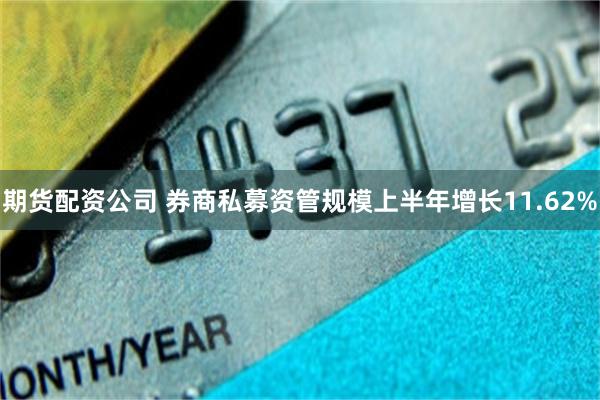 期货配资公司 券商私募资管规模上半年增长11.62%