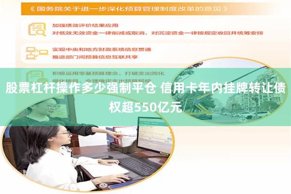 股票杠杆操作多少强制平仓 信用卡年内挂牌转让债权超550亿元