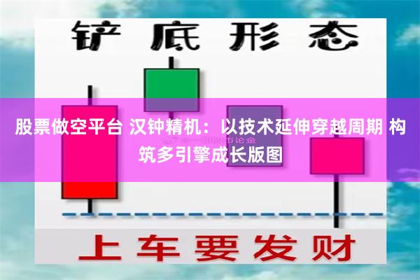 股票做空平台 汉钟精机：以技术延伸穿越周期 构筑多引擎成长版图