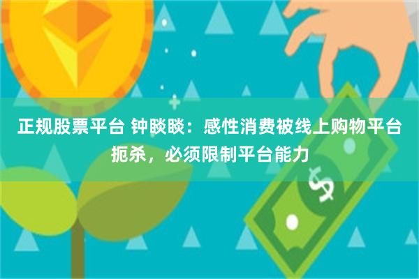 正规股票平台 钟睒睒：感性消费被线上购物平台扼杀，必须限制平台能力