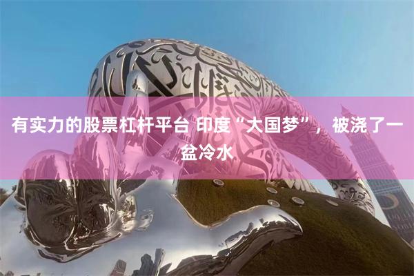 有实力的股票杠杆平台 印度“大国梦”，被浇了一盆冷水