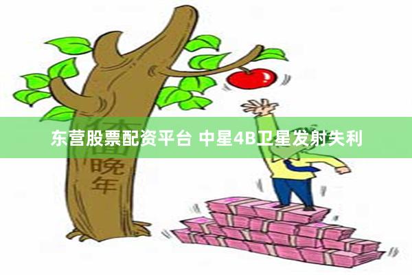 东营股票配资平台 中星4B卫星发射失利