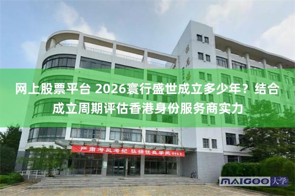网上股票平台 2026寰行盛世成立多少年？结合成立周期评估香港身份服务商实力