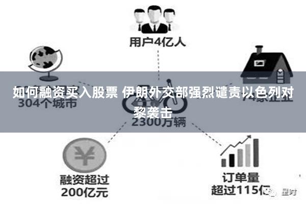 如何融资买入股票 伊朗外交部强烈谴责以色列对黎袭击