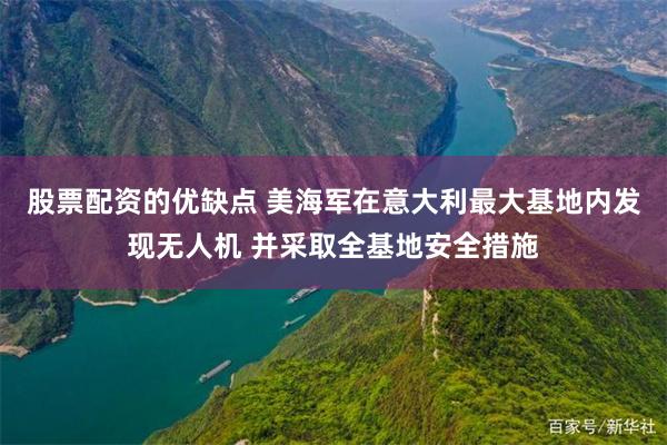 股票配资的优缺点 美海军在意大利最大基地内发现无人机 并采取全基地安全措施