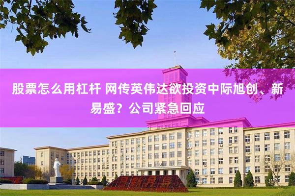 股票怎么用杠杆 网传英伟达欲投资中际旭创、新易盛？公司紧急回应