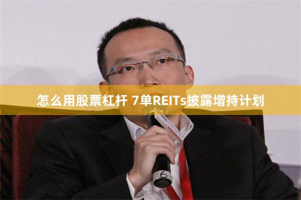 怎么用股票杠杆 7单REITs披露增持计划