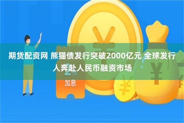 期货配资网 熊猫债发行突破2000亿元 全球发行人奔赴人民币融资市场