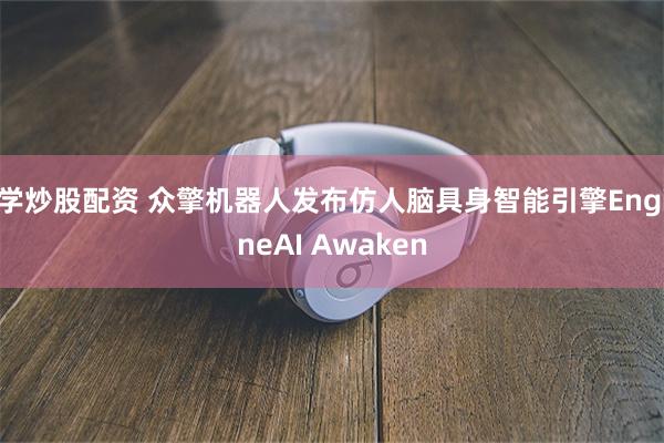 学炒股配资 众擎机器人发布仿人脑具身智能引擎EngineAI Awaken