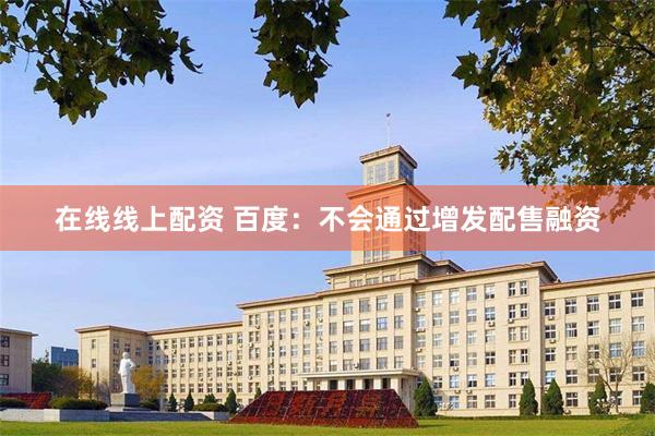 在线线上配资 百度：不会通过增发配售融资