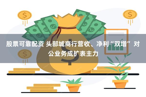 股票可靠配资 头部城商行营收、净利“双增” 对公业务成扩表主力