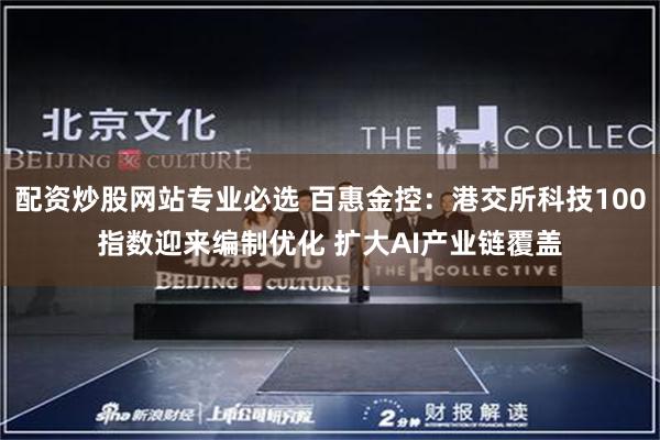 配资炒股网站专业必选 百惠金控：港交所科技100指数迎来编制优化 扩大AI产业链覆盖