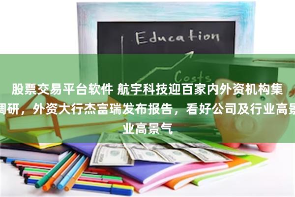 股票交易平台软件 航宇科技迎百家内外资机构集中调研，外资大行杰富瑞发布报告，看好公司及行业高景气