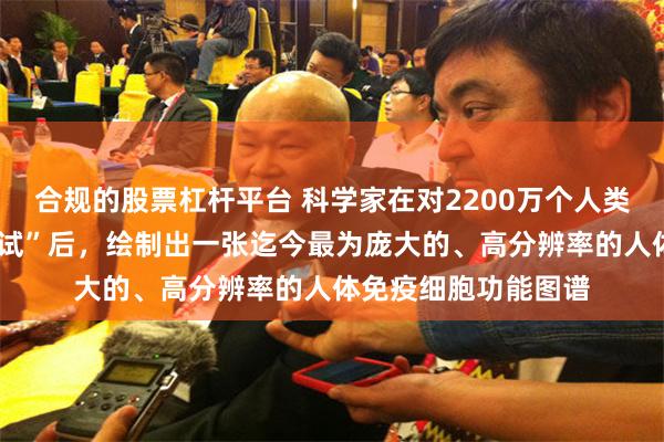 合规的股票杠杆平台 科学家在对2200万个人类T细胞进行“压力测试”后，绘制出一张迄今最为庞大的、高分辨率的人体免疫细胞功能图谱