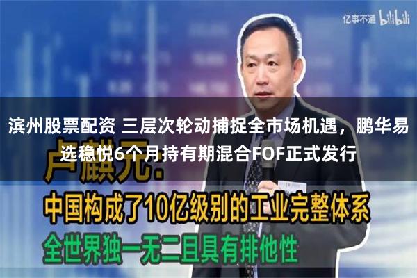 滨州股票配资 三层次轮动捕捉全市场机遇，鹏华易选稳悦6个月持有期混合FOF正式发行