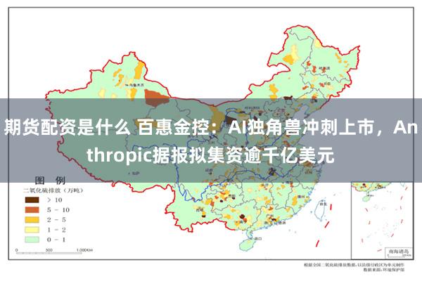 期货配资是什么 百惠金控：AI独角兽冲刺上市，Anthropic据报拟集资逾千亿美元