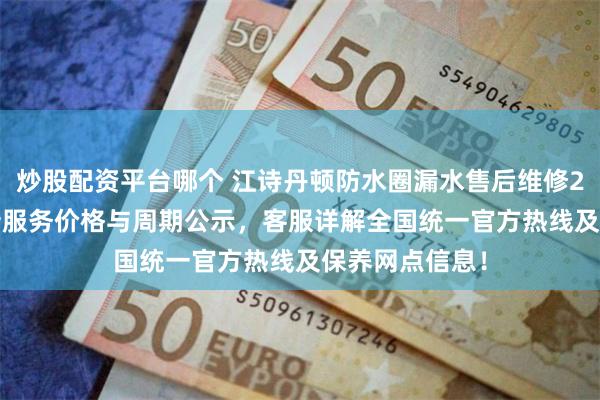 炒股配资平台哪个 江诗丹顿防水圈漏水售后维修2026年9月最新服务价格与周期公示，客服详解全国统一官方热线及保养网点信息！