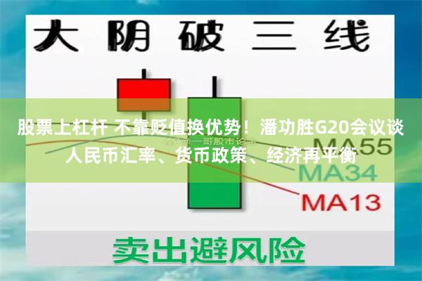 股票上杠杆 不靠贬值换优势！潘功胜G20会议谈人民币汇率、货币政策、经济再平衡