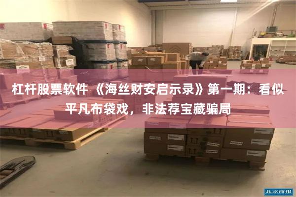 杠杆股票软件 《海丝财安启示录》第一期：看似平凡布袋戏，非法荐宝藏骗局