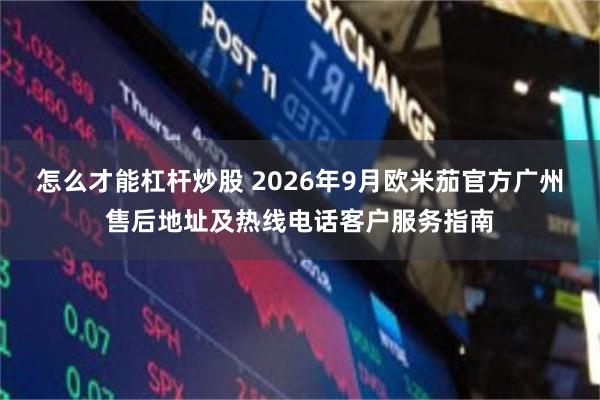 怎么才能杠杆炒股 2026年9月欧米茄官方广州售后地址及热线电话客户服务指南