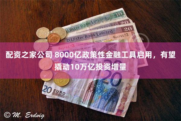 配资之家公司 8000亿政策性金融工具启用，有望撬动10万亿投资增量