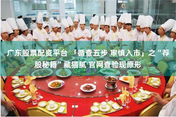 广东股票配资平台 「循查五步 审慎入市」之“荐股秘籍”藏猫腻 官网查验现原形