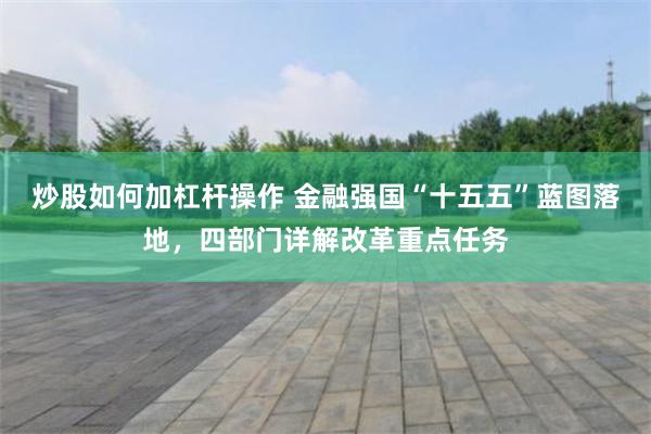 炒股如何加杠杆操作 金融强国“十五五”蓝图落地，四部门详解改革重点任务