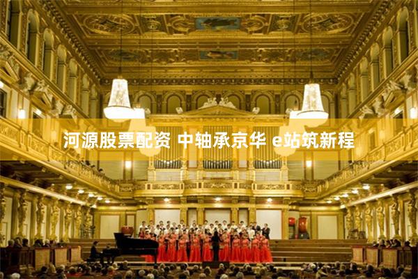 河源股票配资 中轴承京华 e站筑新程