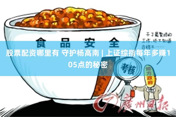 股票配资哪里有 守护杨高南 | 上证综指每年多赚105点的秘密