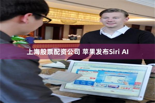 上海股票配资公司 苹果发布Siri AI
