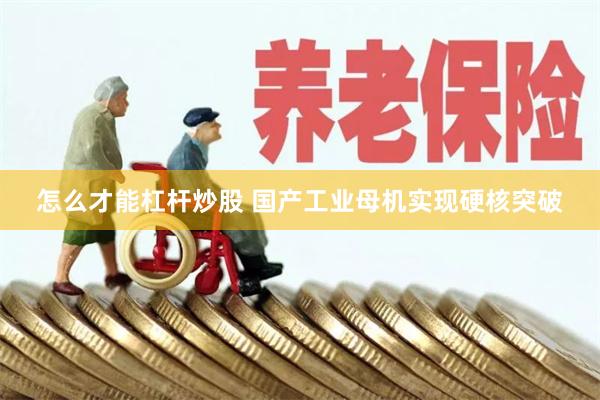 怎么才能杠杆炒股 国产工业母机实现硬核突破