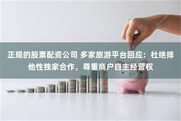 正规的股票配资公司 多家旅游平台回应：杜绝排他性独家合作，尊重商户自主经营权