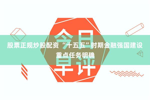 股票正规炒股配资 “十五五”时期金融强国建设重点任务明确