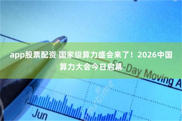 app股票配资 国家级算力盛会来了！2026中国算力大会今日启幕