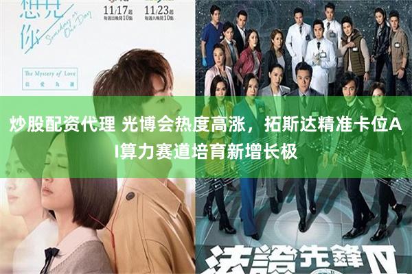 炒股配资代理 光博会热度高涨，拓斯达精准卡位AI算力赛道培育新增长极