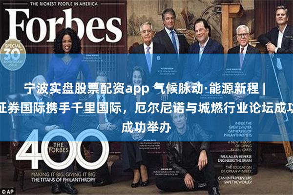 宁波实盘股票配资app 气候脉动·能源新程 | 国投证券国际携手千里国际，厄尔尼诺与城燃行业论坛成功举办