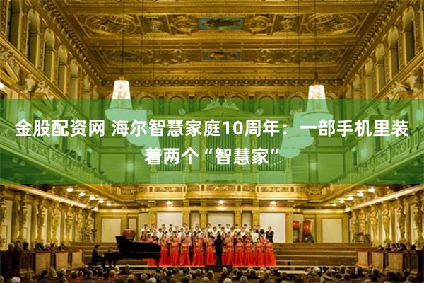 金股配资网 海尔智慧家庭10周年:一部手机里装着两个“智慧家”