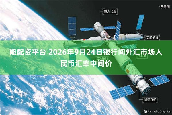 能配资平台 2026年9月24日银行间外汇市场人民币汇率中间价