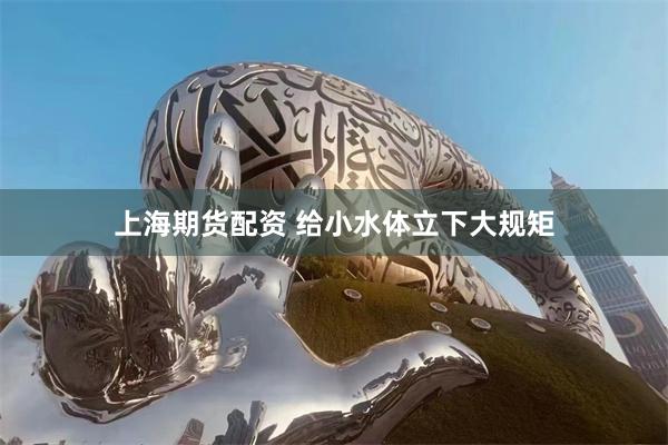 上海期货配资 给小水体立下大规矩