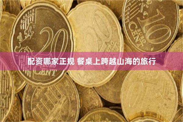 配资哪家正规 餐桌上跨越山海的旅行