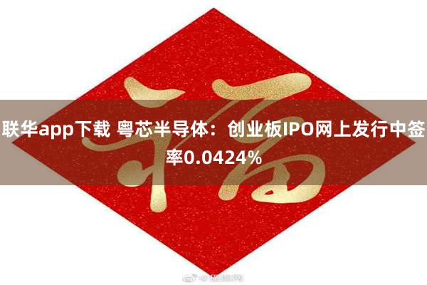 联华app下载 粤芯半导体：创业板IPO网上发行中签率0.0424%