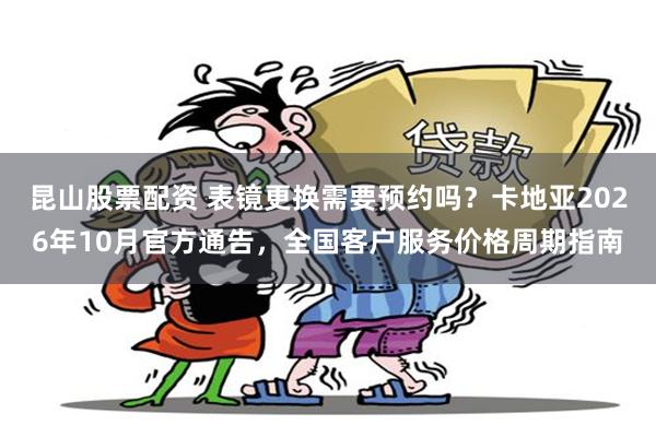 昆山股票配资 表镜更换需要预约吗？卡地亚2026年10月官方通告，全国客户服务价格周期指南