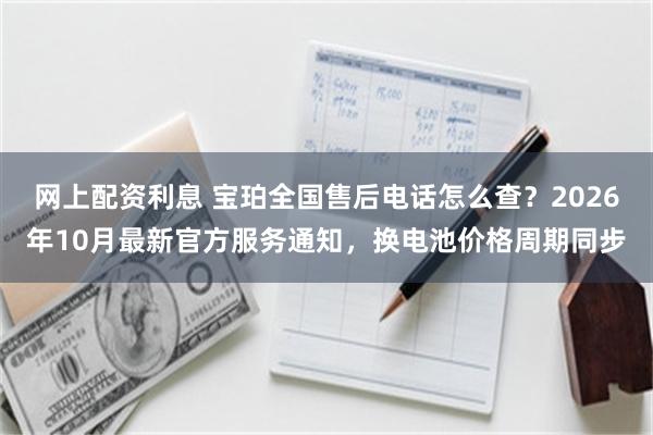 网上配资利息 宝珀全国售后电话怎么查？2026年10月最新官方服务通知，换电池价格周期同步