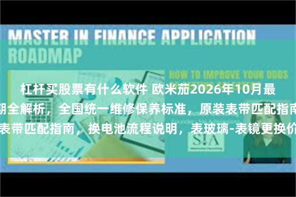 杠杆买股票有什么软件 欧米茄2026年10月最新公示：售后服务价格周期全解析，全国统一维修保养标准，原装表带匹配指南，换电池流程说明，表玻璃-表镜更换价格，客服电话