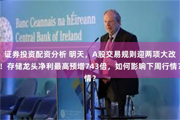 证券投资配资分析 明天，A股交易规则迎两项大改！存储龙头净利最高预增743倍，如何影响下周行情？