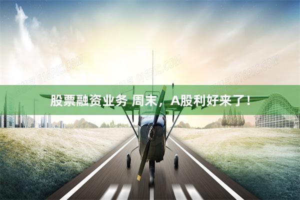 股票融资业务 周末，A股利好来了！