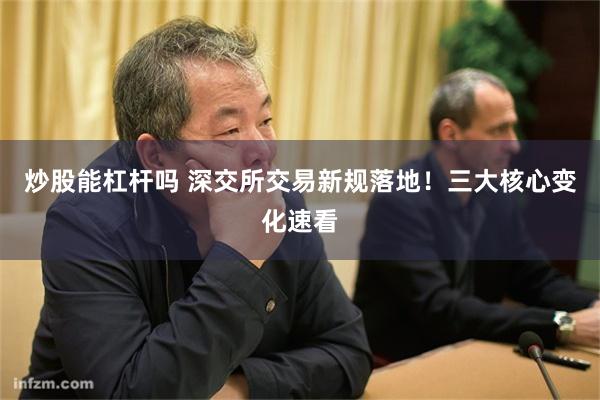 炒股能杠杆吗 深交所交易新规落地！三大核心变化速看